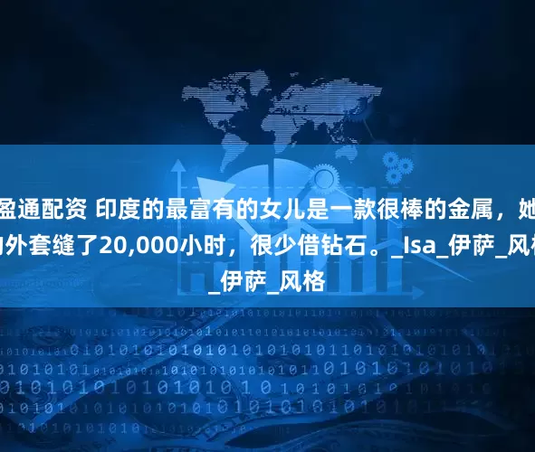 盈通配资 印度的最富有的女儿是一款很棒的金属，她的外套缝了20,000小时，很少借钻石。_Isa_伊萨_风格