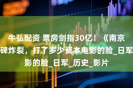 牛弘配资 票房剑指30亿！《南京照相馆》口碑炸裂，打了多少资本电影的脸_日军_历史_影片