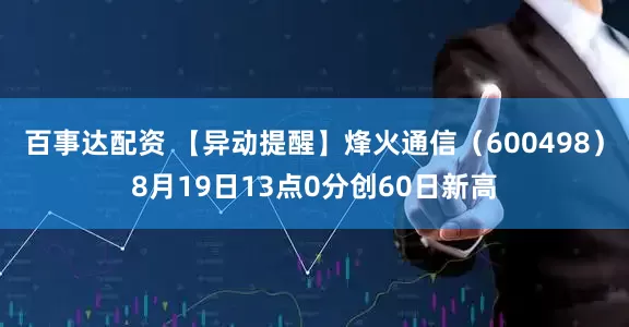 百事达配资 【异动提醒】烽火通信（600498）8月19日13点0分创60日新高