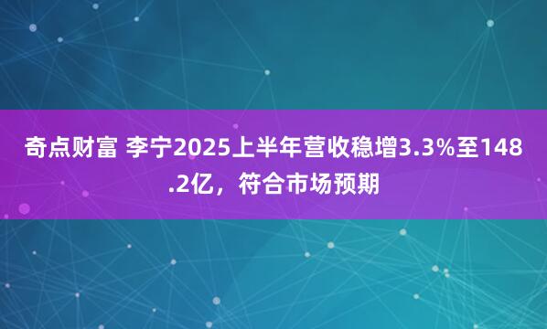 奇点财富 李宁2025上半年营收稳增3.3%至148.2亿，符合市场预期