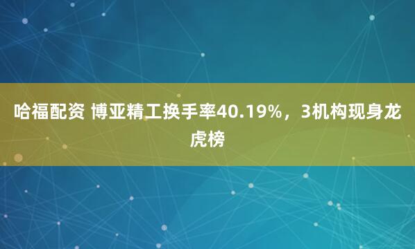 哈福配资 博亚精工换手率40.19%，3机构现身龙虎榜