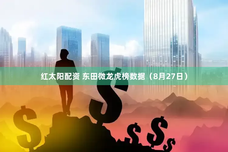 红太阳配资 东田微龙虎榜数据（8月27日）