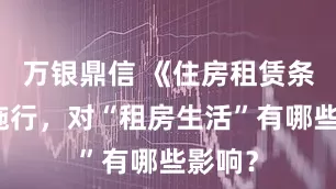 万银鼎信 《住房租赁条例》施行，对“租房生活”有哪些影响？