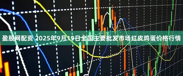 盈股网配资 2025年9月19日全国主要批发市场红皮鸡蛋价格行情