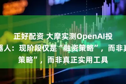 正好配资 大摩实测OpenAI投资的家务机器人：现阶段仅是“融资策略”，而非真正实用工具