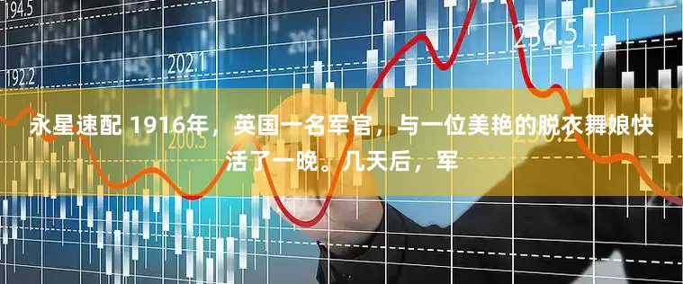 永星速配 1916年，英国一名军官，与一位美艳的脱衣舞娘快活了一晚。几天后，军